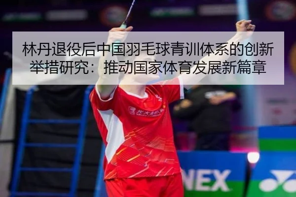 lin-dan-tui-yi-hou-zhong-guo-yu-mao-qiu-qing-xun-ti-xi-de-chuang-xin-ju-cuo-yan-jiu-tui-dong-guo-jia-ti-yu-fa-zhan-xin-2-659.jpg