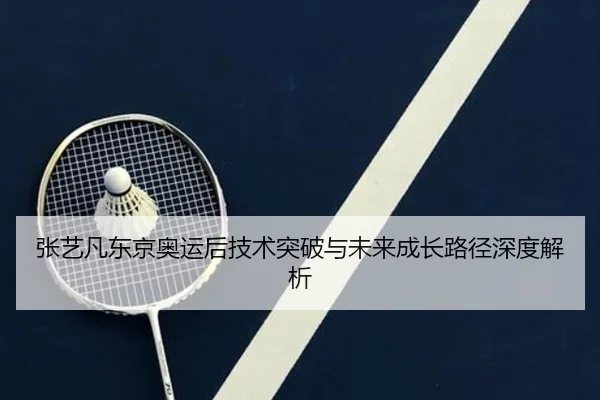 张艺凡东京奥运后技术突破与未来成长路径深度解析