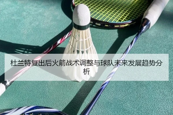 杜兰特复出后火箭战术调整与球队未来发展趋势分析