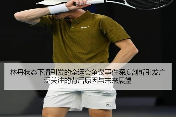 林丹状态下滑引发的全运会争议事件深度剖析引发广泛关注的背后原因与未来展望