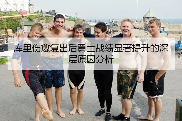 库里伤愈复出后勇士战绩显著提升的深层原因分析