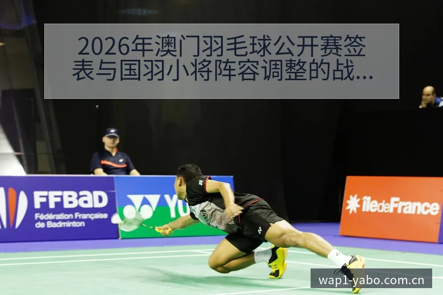 2026年澳门羽毛球公开赛签表与国羽小将阵容调整的战术价 - 亚博体育